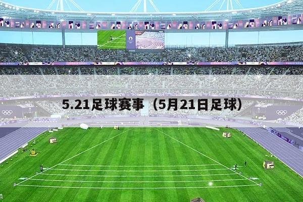 5.21足球赛事（5月21日足球）