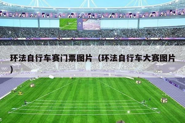 环法自行车赛门票图片（环法自行车大赛图片）