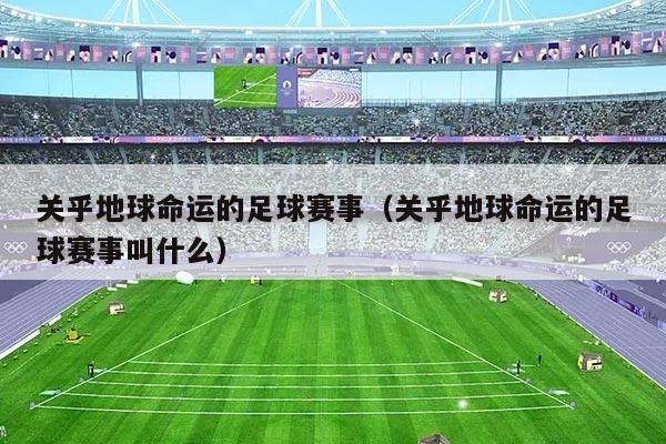关乎地球命运的足球赛事（关乎地球命运的足球赛事叫什么）