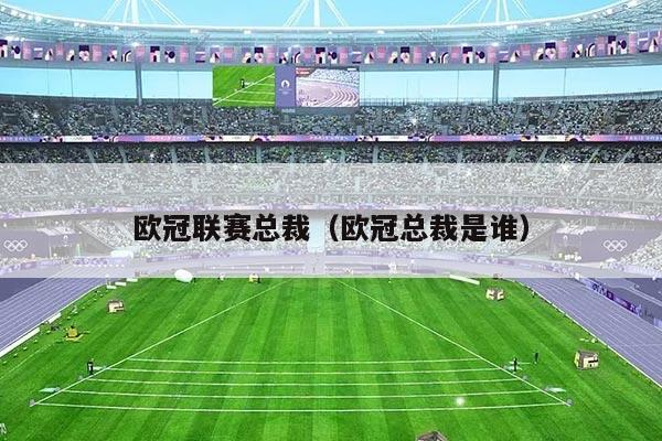 欧冠联赛总裁（欧冠总裁是谁）