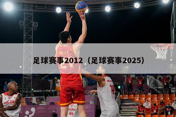 足球赛事2012（足球赛事2025）