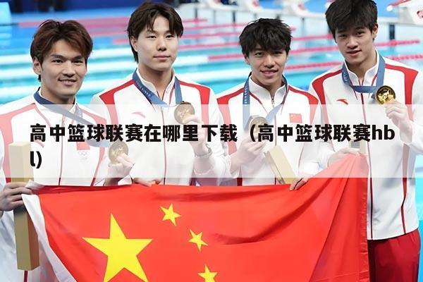 高中篮球联赛在哪里下载（高中篮球联赛hbl）