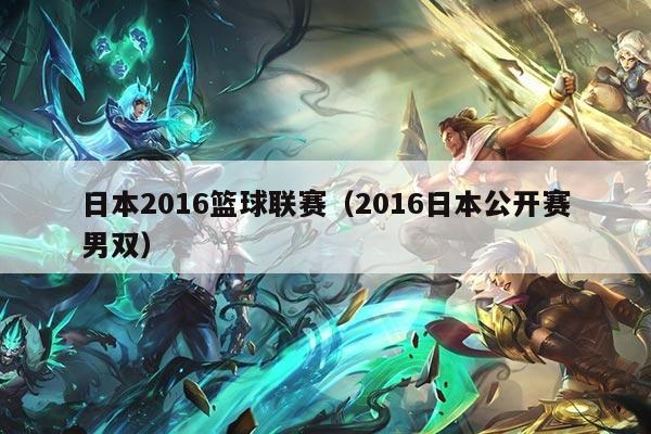 日本2016篮球联赛（2016日本公开赛男双）