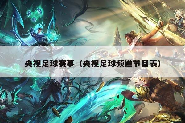 央视足球赛事（央视足球频道节目表）