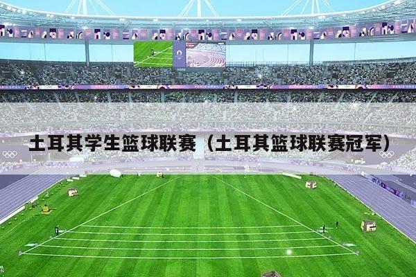 土耳其学生篮球联赛（土耳其篮球联赛冠军）