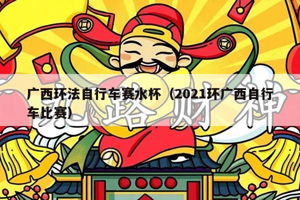 广西环法自行车赛水杯（2021环广西自行车比赛）