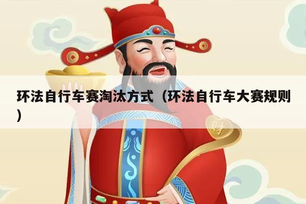 环法自行车赛淘汰方式（环法自行车大赛规则）