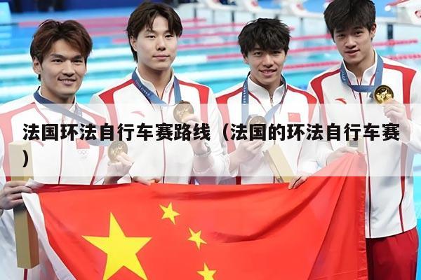 法国环法自行车赛路线（法国的环法自行车赛）