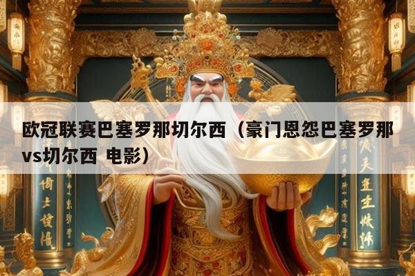 欧冠联赛巴塞罗那切尔西（豪门恩怨巴塞罗那vs切尔西 电影）