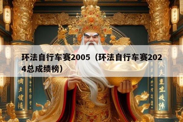 环法自行车赛2005（环法自行车赛2024总成绩榜）