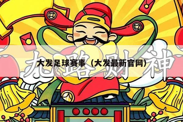 大发足球赛事（大发最新官网）