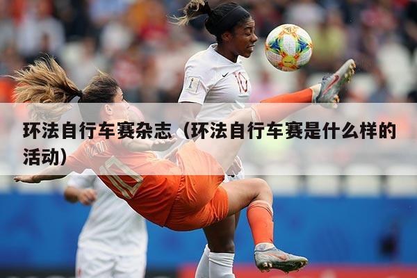 环法自行车赛杂志（环法自行车赛是什么样的活动）