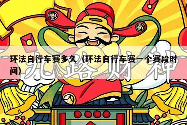 环法自行车赛多久（环法自行车赛一个赛段时间）