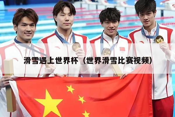 滑雪遇上世界杯（世界滑雪比赛视频）