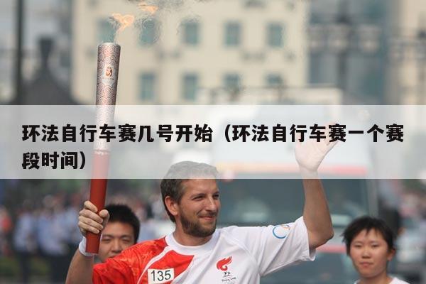 环法自行车赛几号开始（环法自行车赛一个赛段时间）