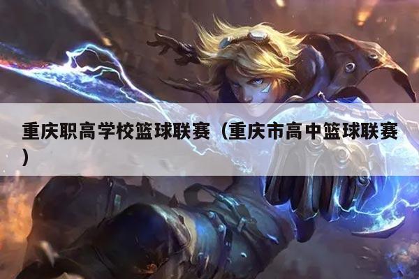 重庆职高学校篮球联赛（重庆市高中篮球联赛）