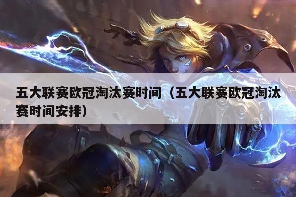 五大联赛欧冠淘汰赛时间（五大联赛欧冠淘汰赛时间安排）