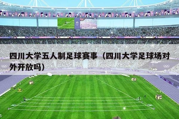 四川大学五人制足球赛事（四川大学足球场对外开放吗）