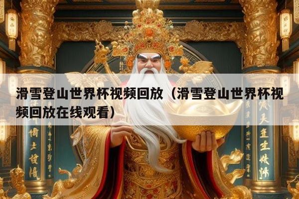 滑雪登山世界杯视频回放（滑雪登山世界杯视频回放在线观看）