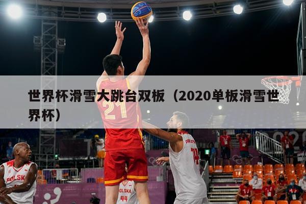 世界杯滑雪大跳台双板（2020单板滑雪世界杯）