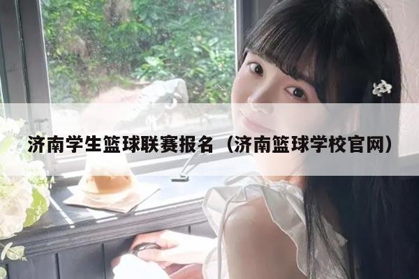 济南学生篮球联赛报名（济南篮球学校官网）