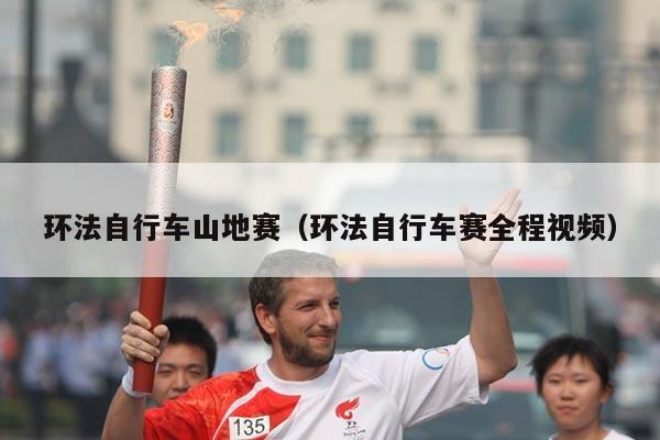 环法自行车山地赛（环法自行车赛全程视频）