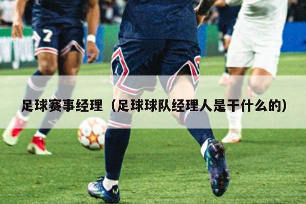 足球赛事经理（足球球队经理人是干什么的）