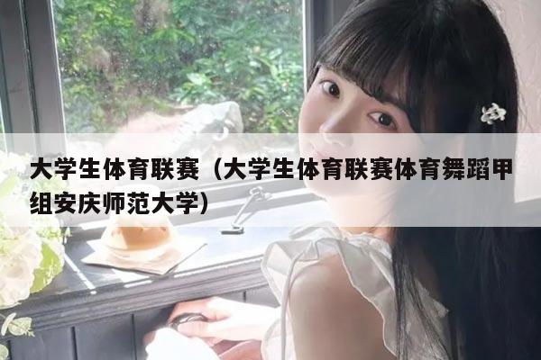 大学生体育联赛（大学生体育联赛体育舞蹈甲组安庆师范大学）