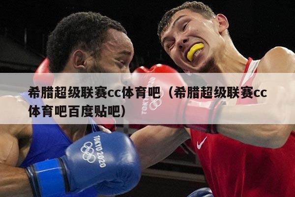 希腊超级联赛cc体育吧（希腊超级联赛cc体育吧百度贴吧）