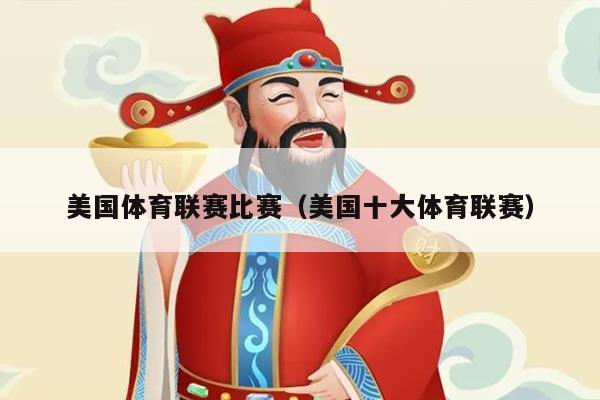 美国体育联赛比赛（美国十大体育联赛）