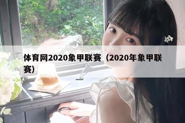 体育网2020象甲联赛（2020年象甲联赛）