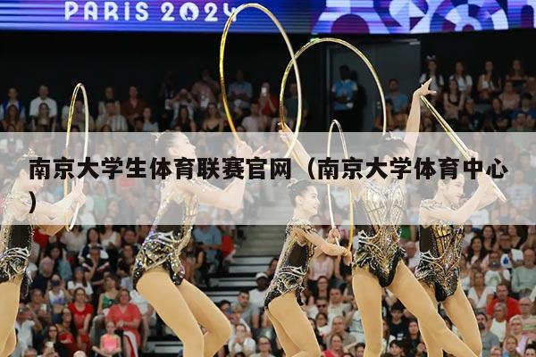 南京大学生体育联赛官网（南京大学体育中心）