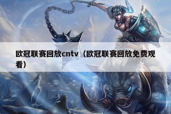 欧冠联赛回放cntv（欧冠联赛回放免费观看）