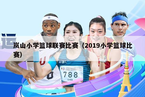 岚山小学篮球联赛比赛（2019小学篮球比赛）