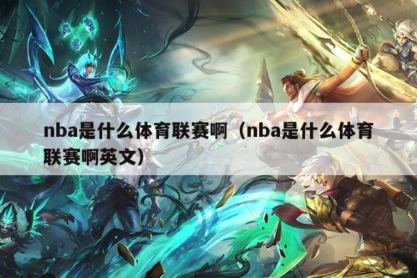nba是什么体育联赛啊（nba是什么体育联赛啊英文）