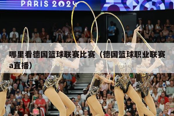 哪里看德国篮球联赛比赛（德国篮球职业联赛a直播）