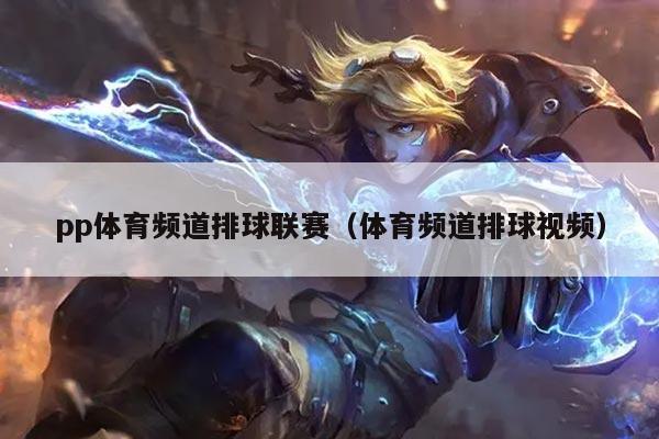 pp体育频道排球联赛（体育频道排球视频）