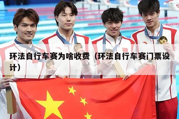 环法自行车赛为啥收费（环法自行车赛门票设计）