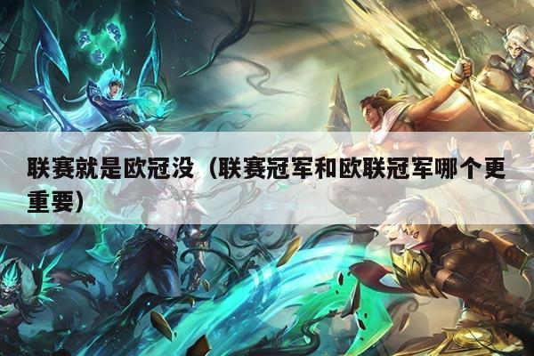 联赛就是欧冠没（联赛冠军和欧联冠军哪个更重要）