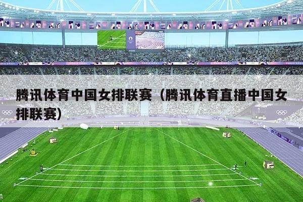 腾讯体育中国女排联赛（腾讯体育直播中国女排联赛）