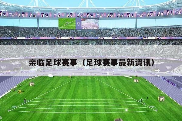 亲临足球赛事（足球赛事最新资讯）