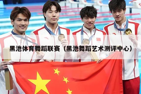 黑池体育舞蹈联赛（黑池舞蹈艺术测评中心）