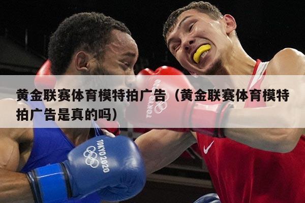 黄金联赛体育模特拍广告（黄金联赛体育模特拍广告是真的吗）