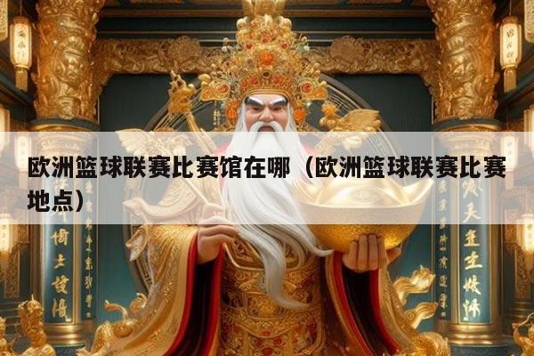 欧洲篮球联赛比赛馆在哪（欧洲篮球联赛比赛地点）