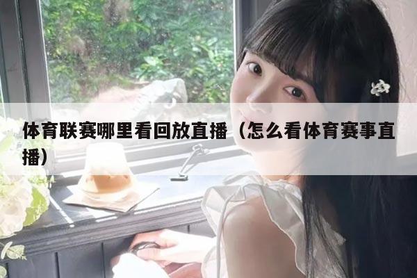 体育联赛哪里看回放直播（怎么看体育赛事直播）