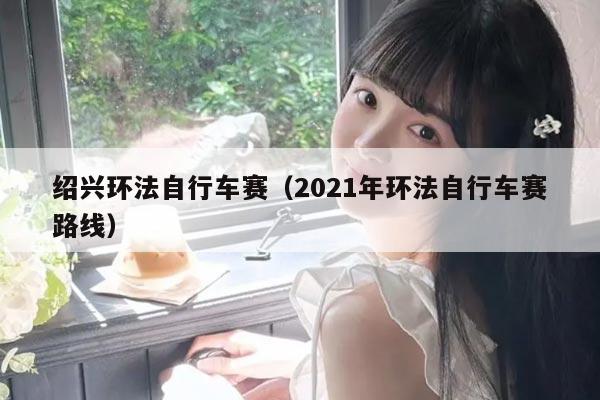 绍兴环法自行车赛（2021年环法自行车赛路线）