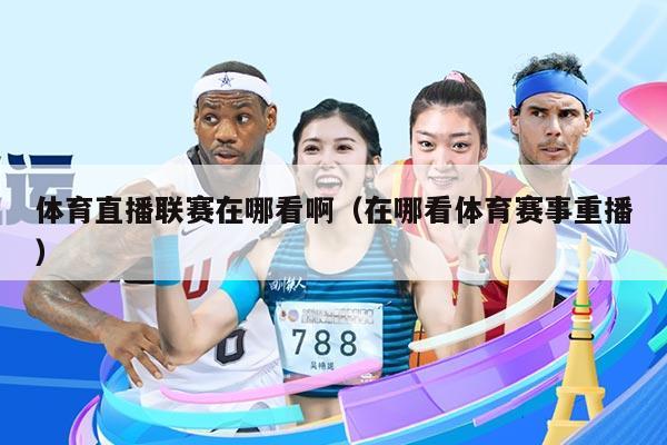 体育直播联赛在哪看啊（在哪看体育赛事重播）