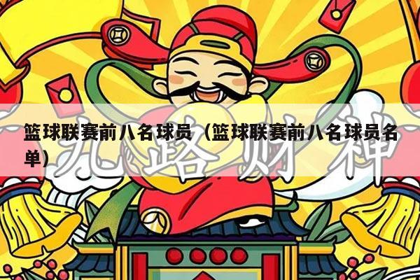 篮球联赛前八名球员（篮球联赛前八名球员名单）