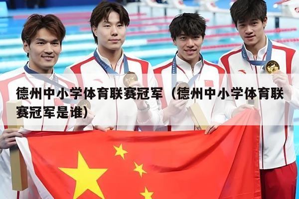 德州中小学体育联赛冠军（德州中小学体育联赛冠军是谁）