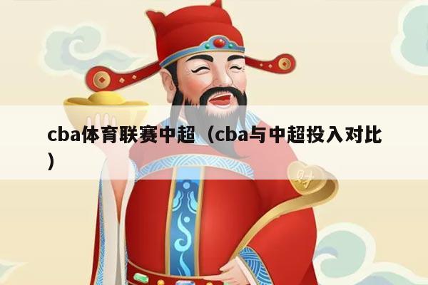 cba体育联赛中超（cba与中超投入对比）